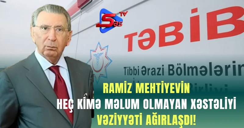 Ramiz Mehtiyevin Heç Kimə Məlum Olmayan Xəstəliyi VƏZİYYƏTİ AĞIRLAŞDI!