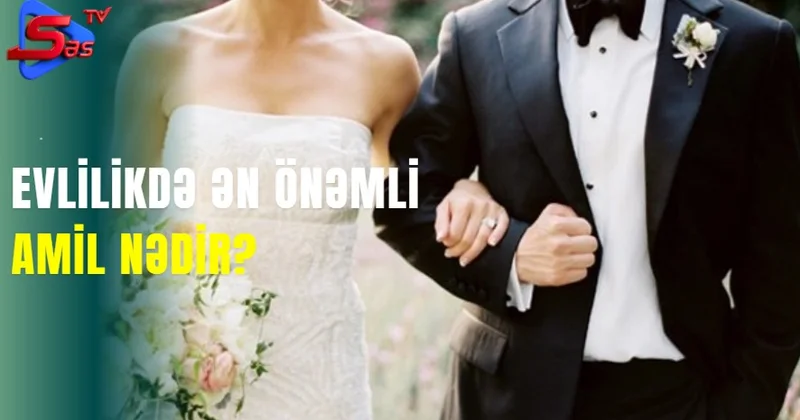 Evlilikdə ən önəmli amil nədir?