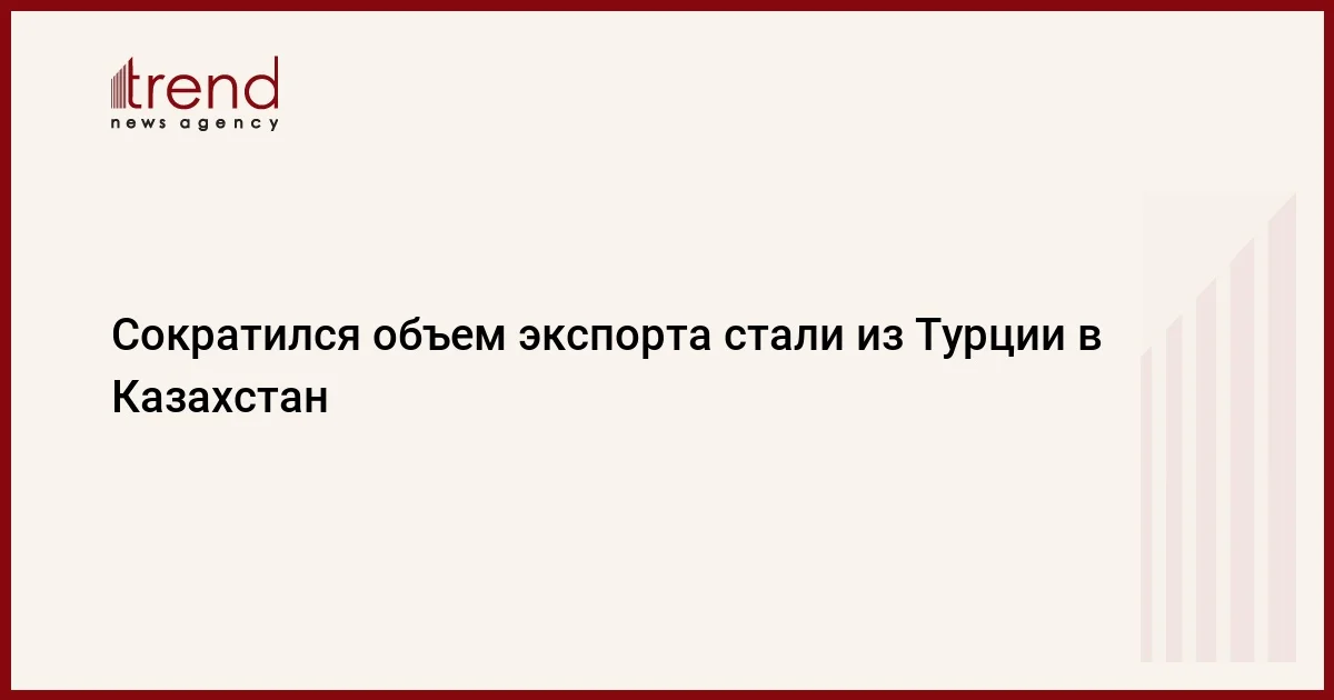 Сократился объем экспорта стали из Турции в Казахстан