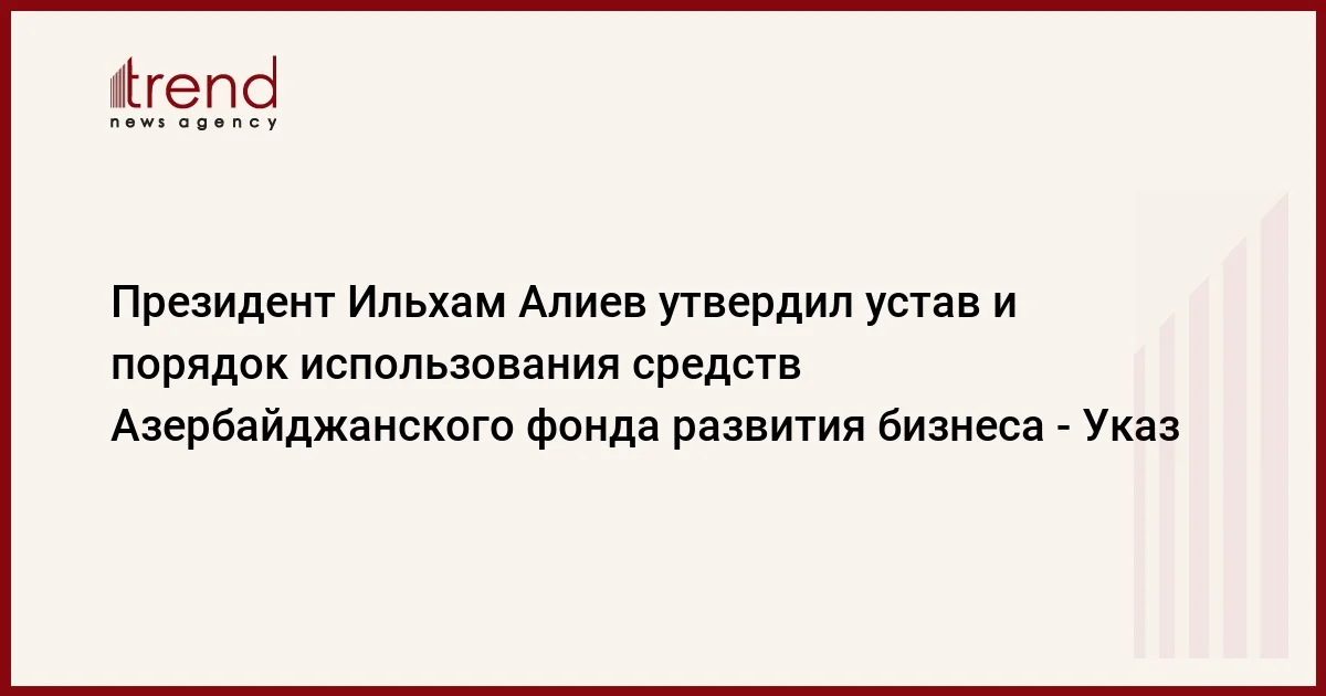 Президент Ильхам Алиев утвердил устав и порядок использования средств Азербайджанского фонда развития бизнеса Указ