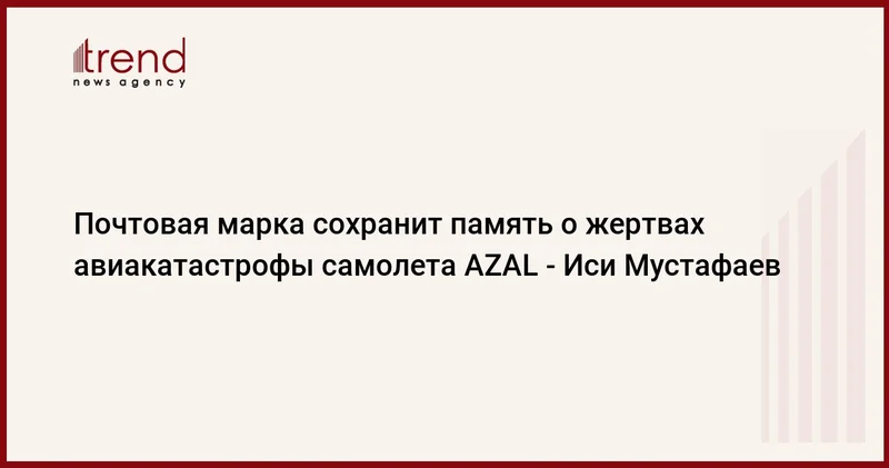 Почтовая марка сохранит память о жертвах авиакатастрофы самолета AZAL Иси Мустафаев