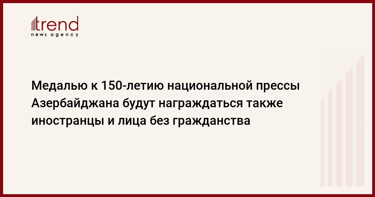 Медалью к 150 летию национальной прессы Азербайджана будут награждаться также иностранцы и лица без гражданства