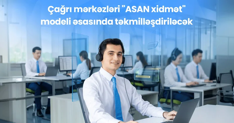 Çağrı mərkəzləri ASAN xidmət modeli əsasında təkmilləşdiriləcək