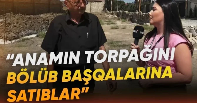Masazırda torpaq qalmaqalı: Anamın adına olan sahəni başqalarına satıblar
