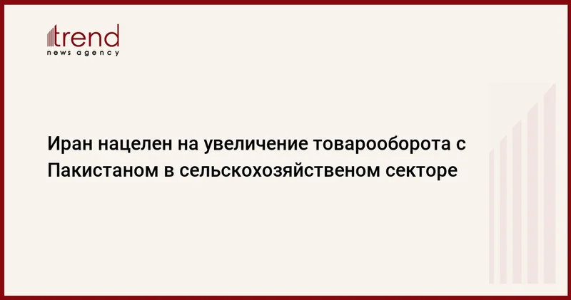 Иран нацелен на увеличение товарооборота с Пакистаном в сельскохозяйственом секторе