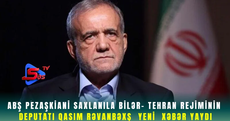 ABŞ Pezaşkianı saxlanıla bilər Tehran rejiminin deputatı Qasım Rəvanbəxş yeni xəbər yaydı