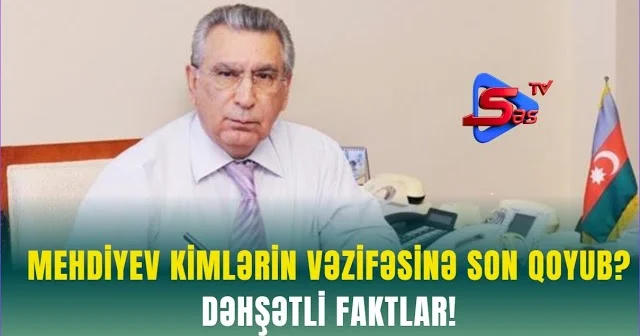 Mehdiyev kimlərin VƏZİFƏSİNƏ SON QOYUB? DƏHŞƏTLİ FAKTLAR!
