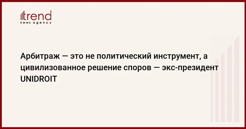 Арбитраж это не политический инструмент, а цивилизованное решение споров экс президент UNIDROIT