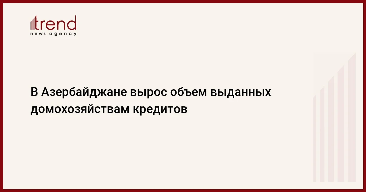 В Азербайджане вырос объем выданных домохозяйствам кредитов