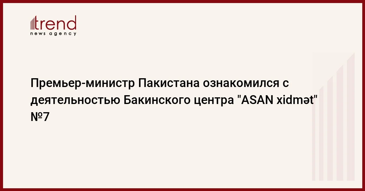 Премьер министр Пакистана ознакомился с деятельностью Бакинского центра ASAN xidmət №7