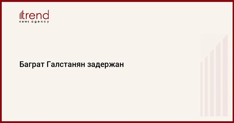 Баграт Галстанян задержан