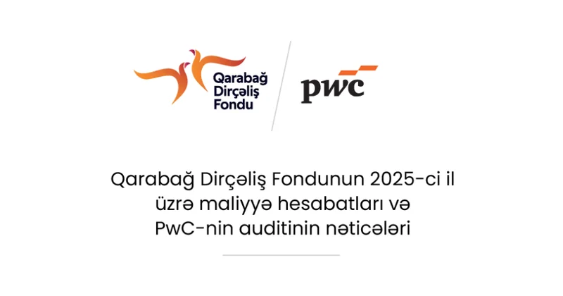 Qarabağ Dirçəliş Fondunun 2025 ci il üzrə maliyyə hesabatları PwC nin auditindən uğurla keçib