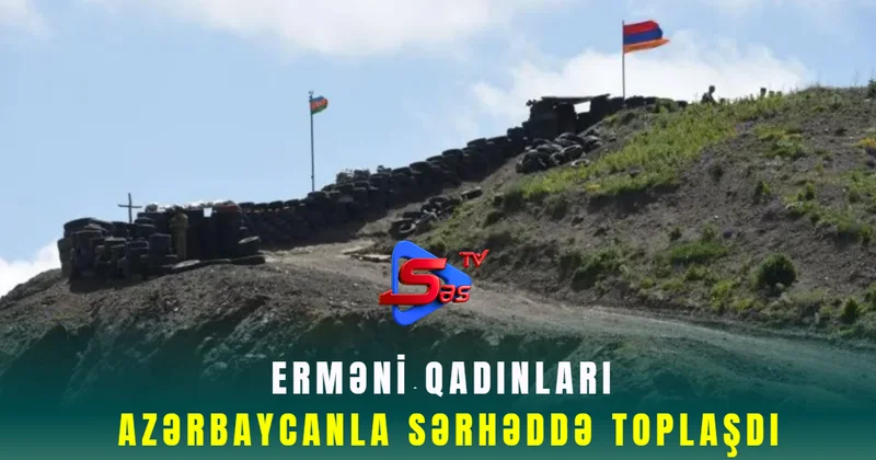 Erməni qadınları Azərbaycanla sərhəddə toplaşdı
