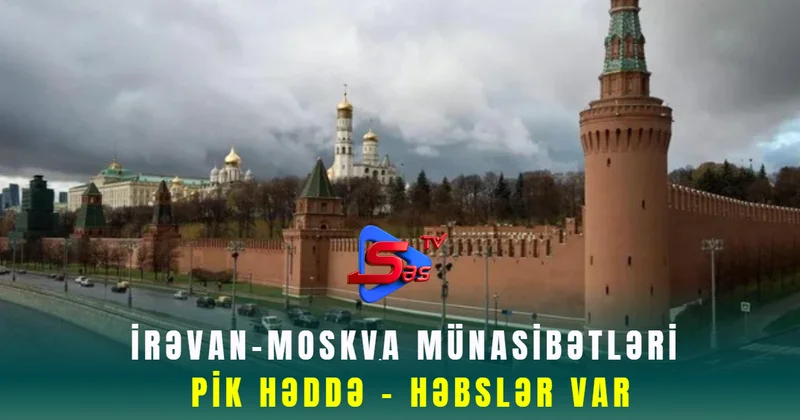 İrəvan Moskva münasibətləri pik həddə HƏBSLƏR VAR