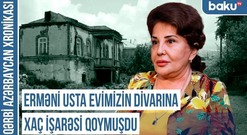 Qərbi Azərbaycan Xronikası: Erməni usta evimizin divarına xaç işarəsi qoymuşdu