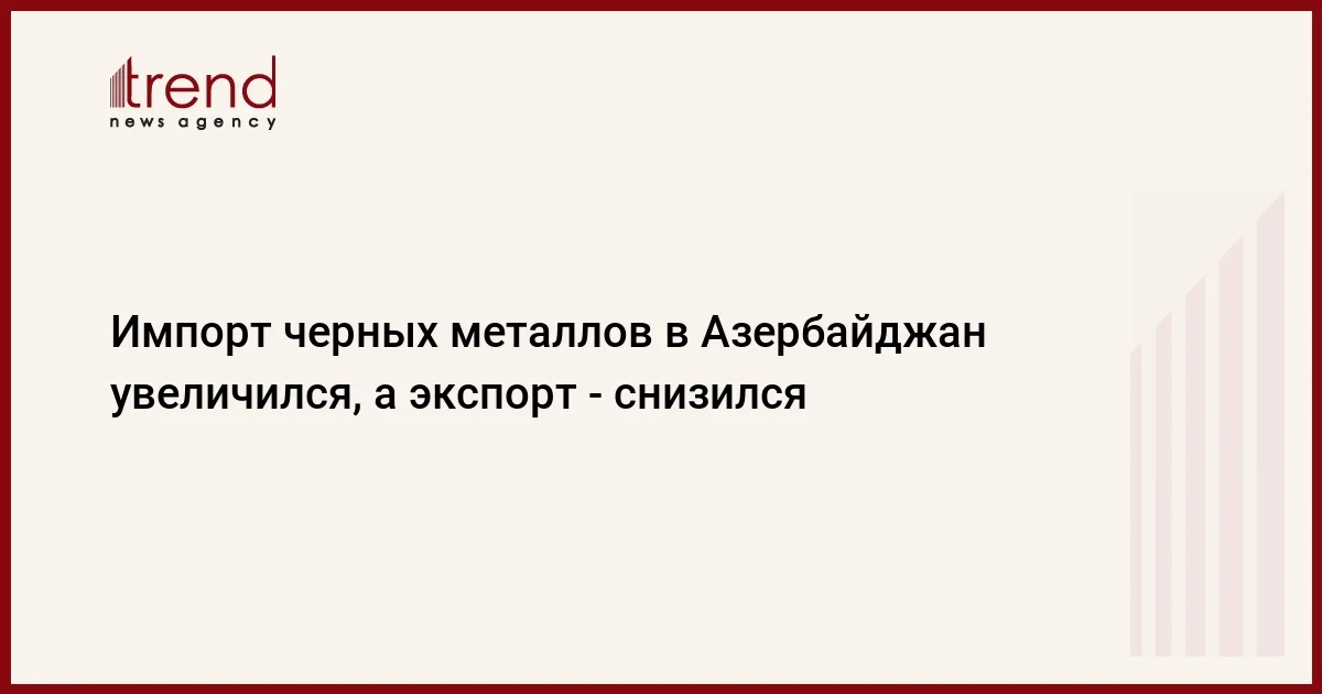 Импорт черных металлов в Азербайджан увеличился, а экспорт снизился