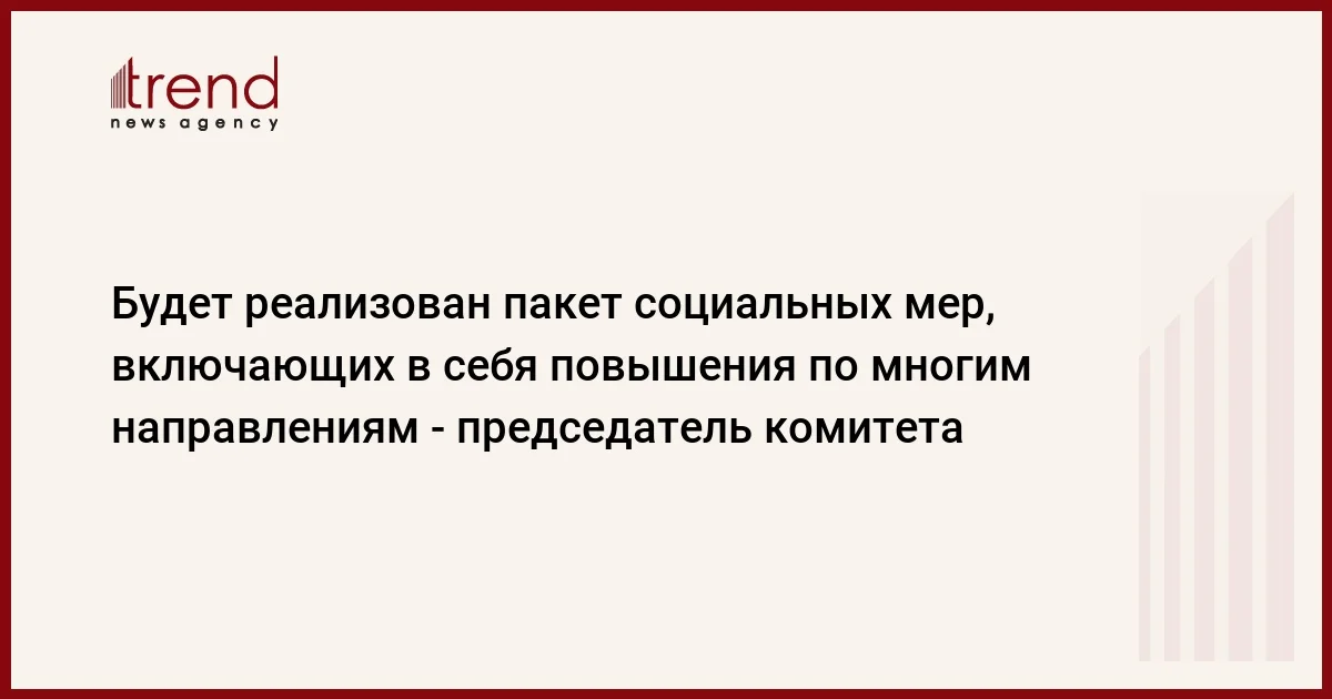 Будет реализован пакет социальных мер, включающих в себя повышения по многим направлениям председатель комитета