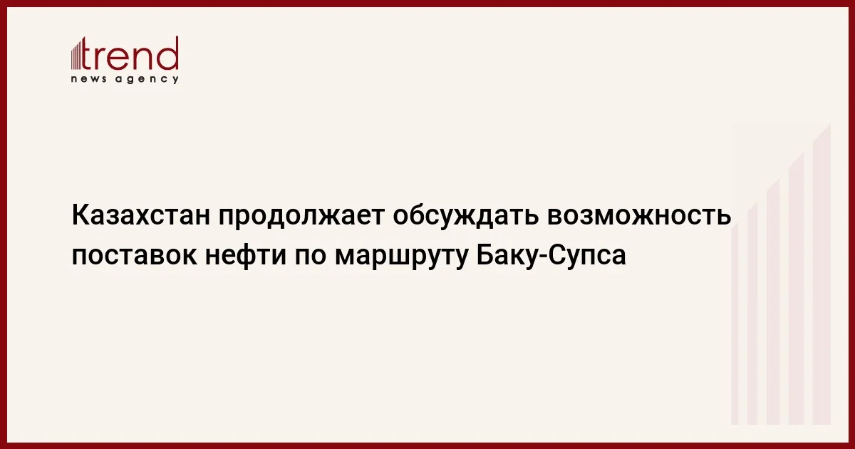 Казахстан продолжает обсуждать возможность поставок нефти по маршруту БакуСупса