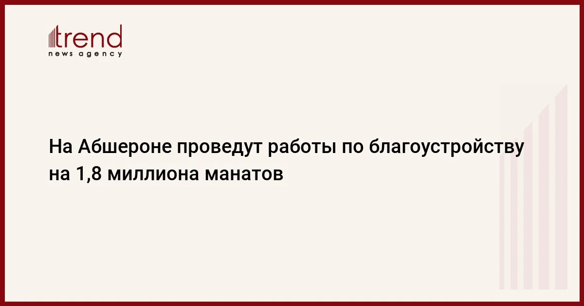 На Абшероне проведут работы по благоустройству на 1,8 миллиона манатов