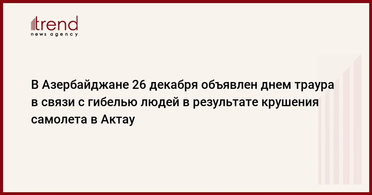 В Азербайджане 26 декабря объявлен днем траура в связи с гибелью людей в результате крушения самолета в Актау