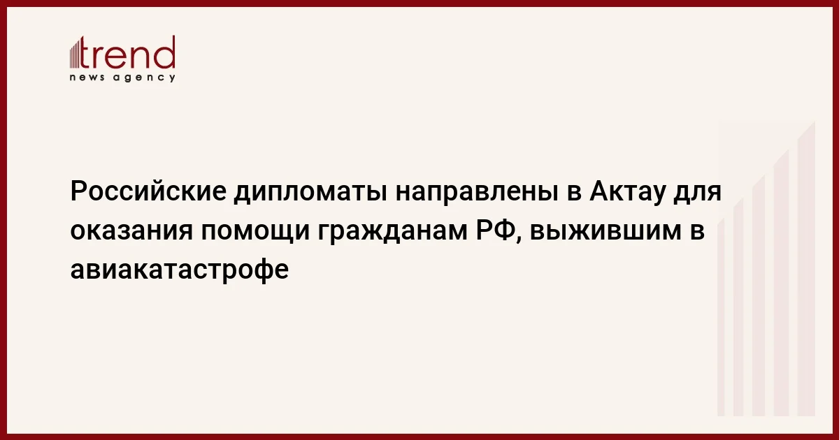 Российские дипломаты направлены в Актау для оказания помощи гражданам РФ, выжившим в авиакатастрофе