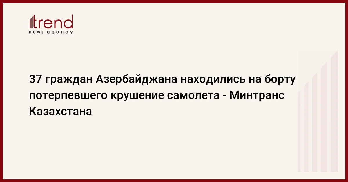 37 граждан Азербайджана находились на борту потерпевшего крушение самолета Минтранс Казахстана