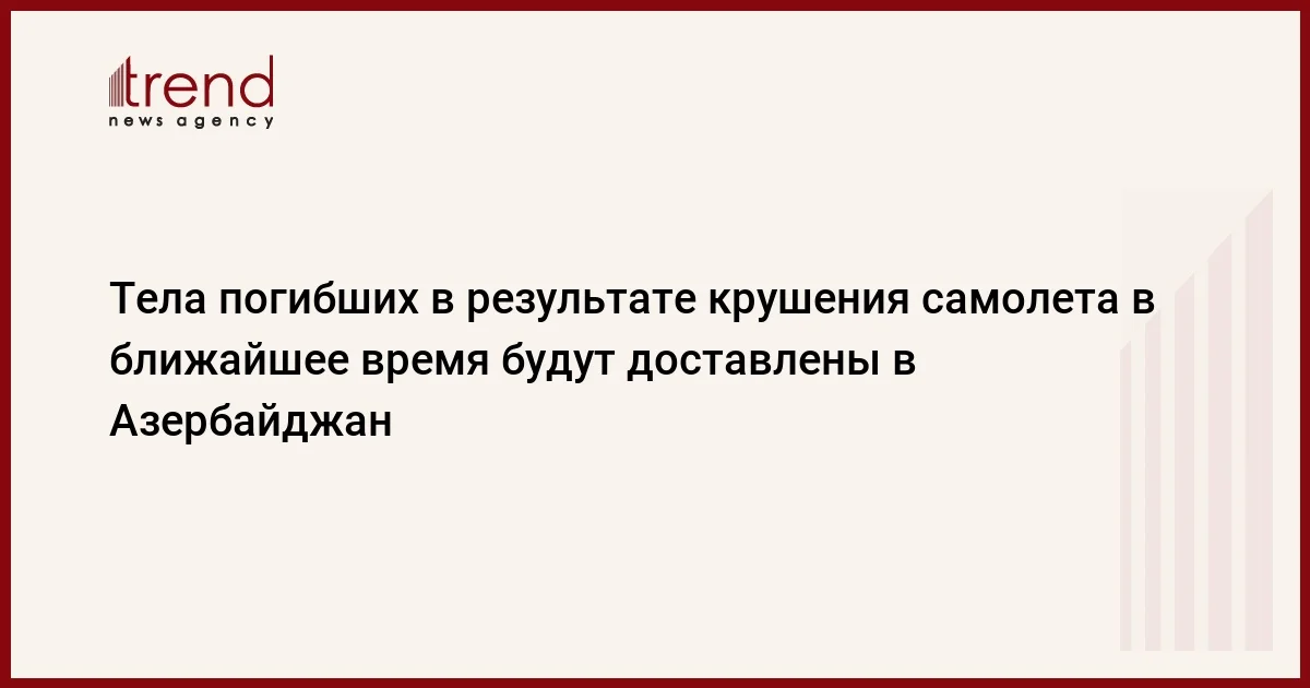 Тела погибших в результате крушения самолета в ближайшее время будут доставлены в Азербайджан