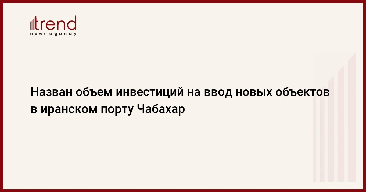 Назван объем инвестиций на ввод новых объектов в иранском порту Чабахар