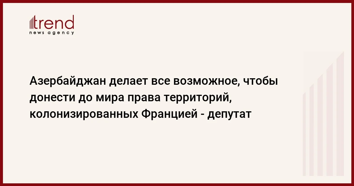 Азербайджан делает все возможное, чтобы донести до мира права территорий, колонизированных Францией депутат