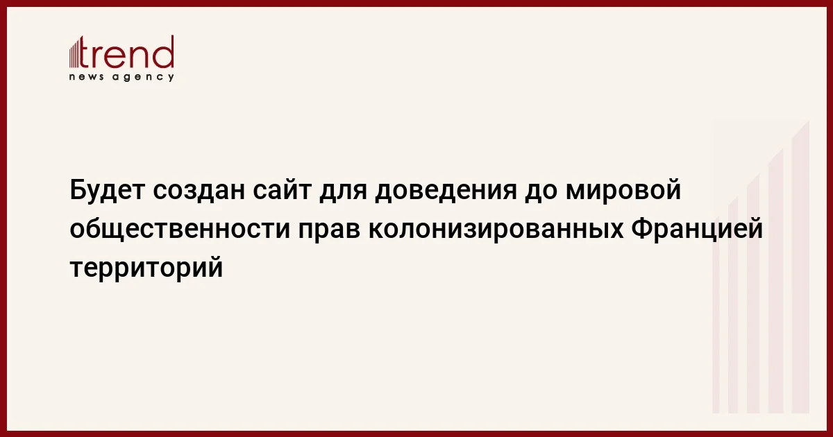 Будет создан сайт для доведения до мировой общественности прав колонизированных Францией территорий