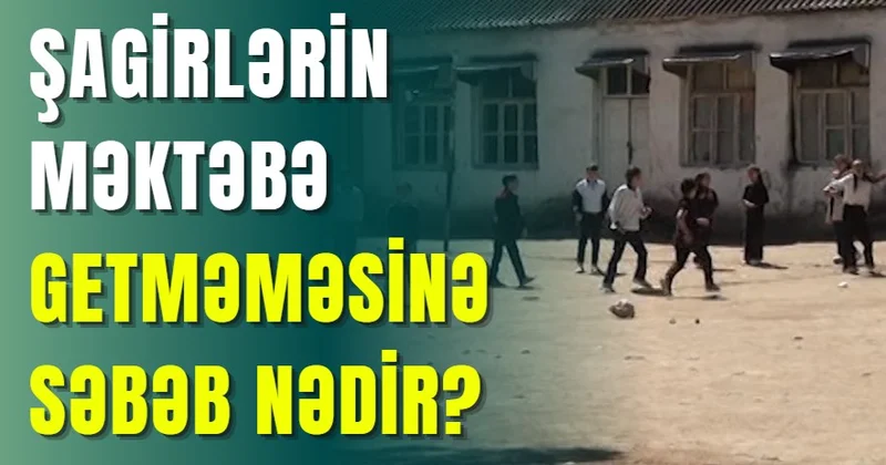 Şagirlərin məktəbə getməməsinə səbəb nədir?