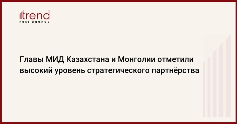 Главы МИД Казахстана и Монголии отметили высокий уровень стратегического партнёрства