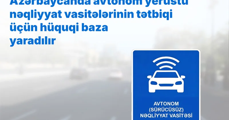 Azərbaycanda avtonom yerüstü nəqliyyat vasitələrinin tətbiqi üçün hüquqi baza yaradılır