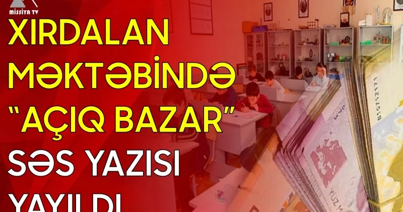 Xırdalan məktəbində “açıq bazar” Səs yazısı yayıldı