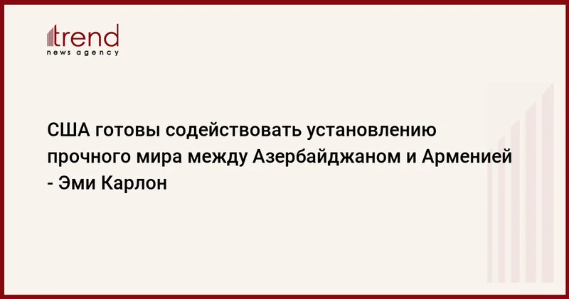 США готовы содействовать установлению прочного мира между Азербайджаном и Арменией Эми Карлон