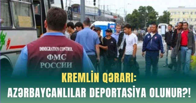 KREMLİN QƏRARI: Azərbaycanlılar deportasiya olunur?!
