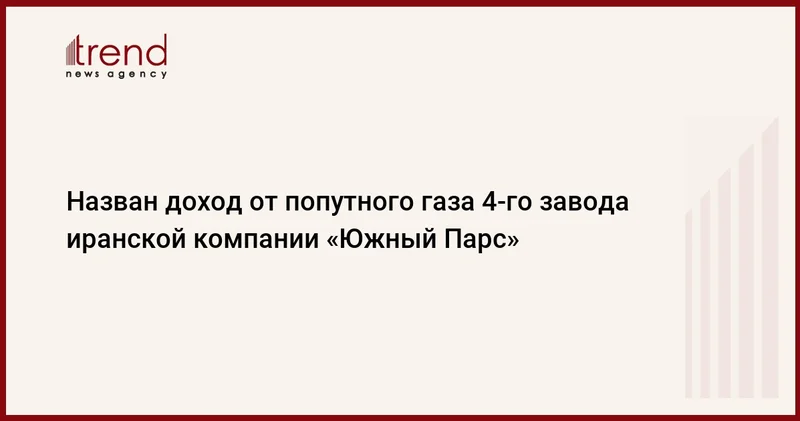 Назван доход от попутного газа 4 го завода иранской компании Южный Парс