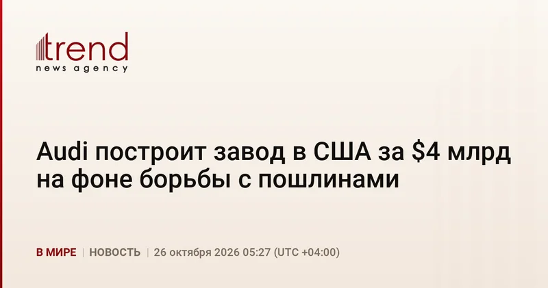 Audi построит завод в США за $4 млрд на фоне борьбы с пошлинами