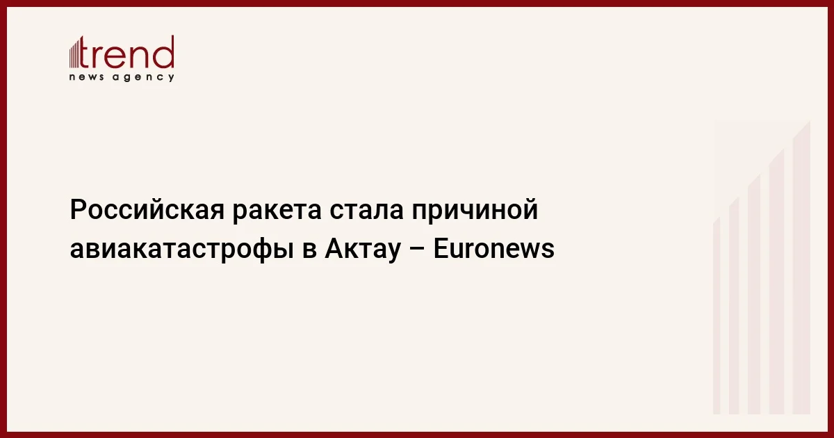 Российская ракета стала причиной авиакатастрофы в Актау Euronews