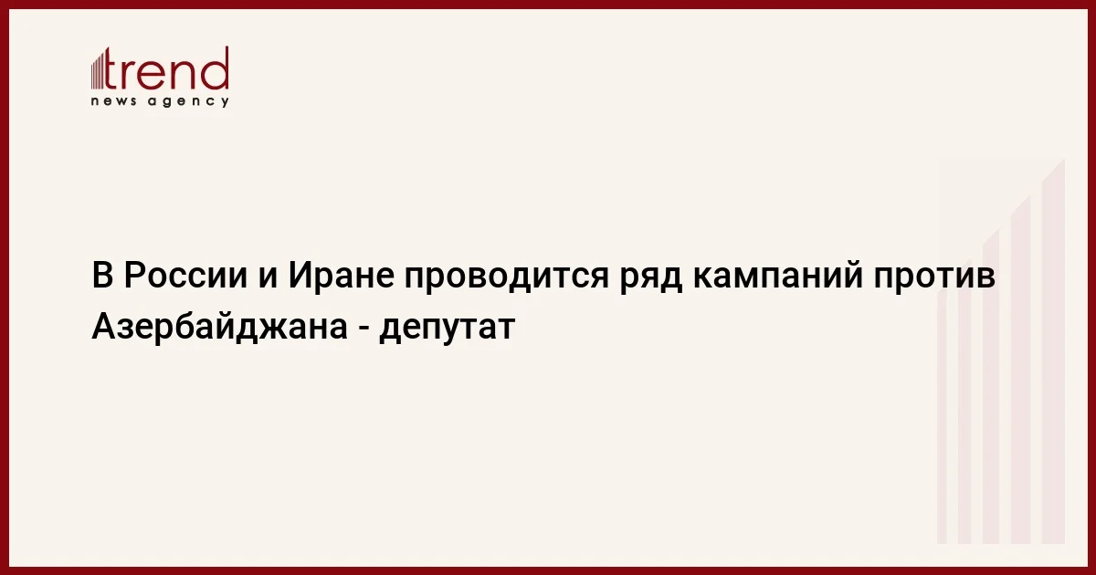 В России и Иране проводится ряд кампаний против Азербайджана депутат