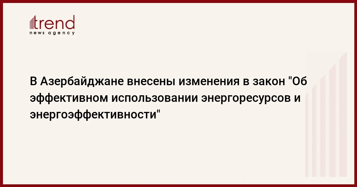 В Азербайджане внесены изменения в закон Об эффективном использовании энергоресурсов и энергоэффективности