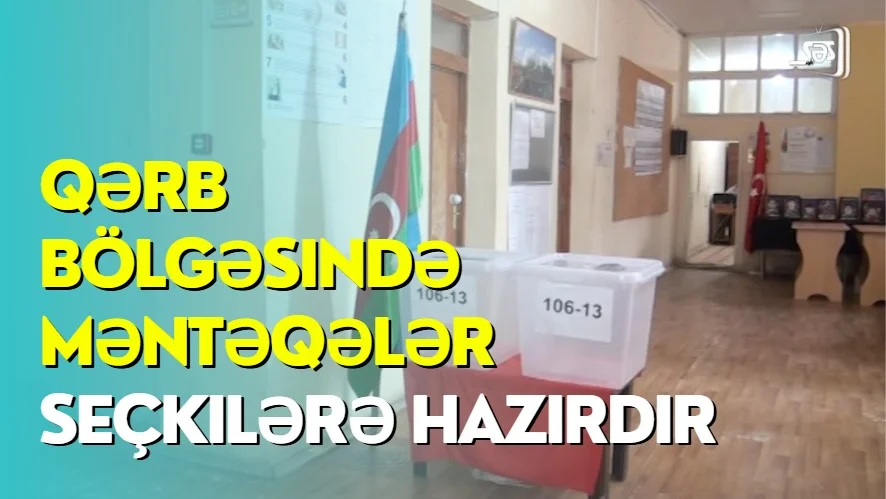 Qərb bölgəsində məntəqələr seçkilərə hazırdır