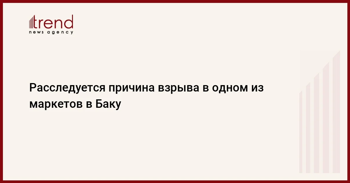 Расследуется причина взрыва в одном из маркетов в Баку