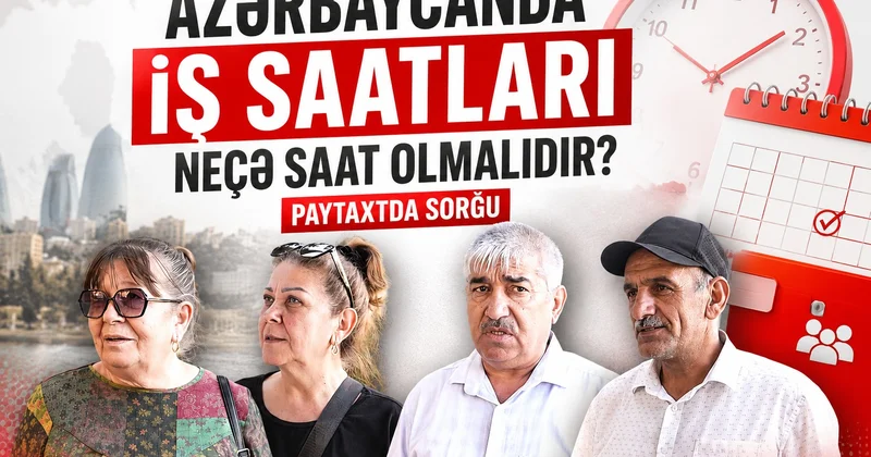 İş saatları neçə saat olmalıdır? Həftənin günləri azalsa, daha yaxşı olar VİDEOSORĞU