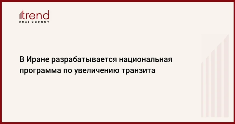 В Иране разрабатывается национальная программа по увеличению транзита