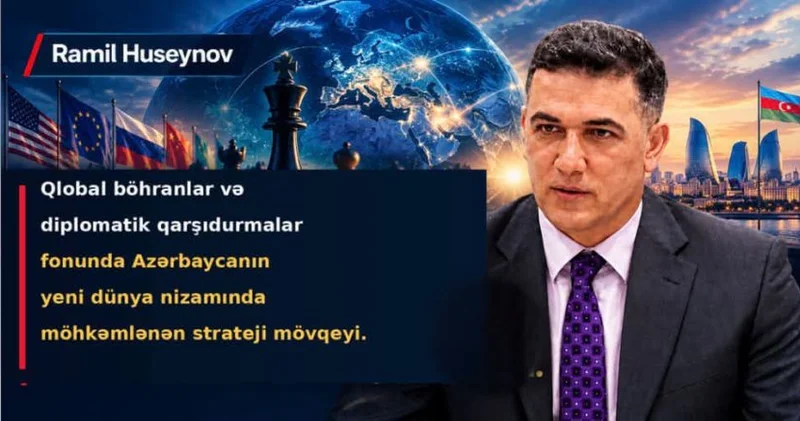 Qlobal böhranlar və diplomatik qarşıdurmalar fonunda Azərbaycanın yeni dünya nizamında möhkəmlənən strateji mövqeyi