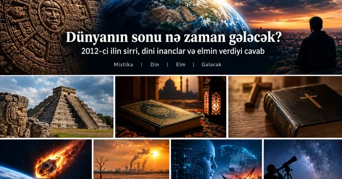 Dünyanın sonu nə zaman gələcək? 2012 ci ilin sirri, dini inanclar və elmin verdiyi cavab