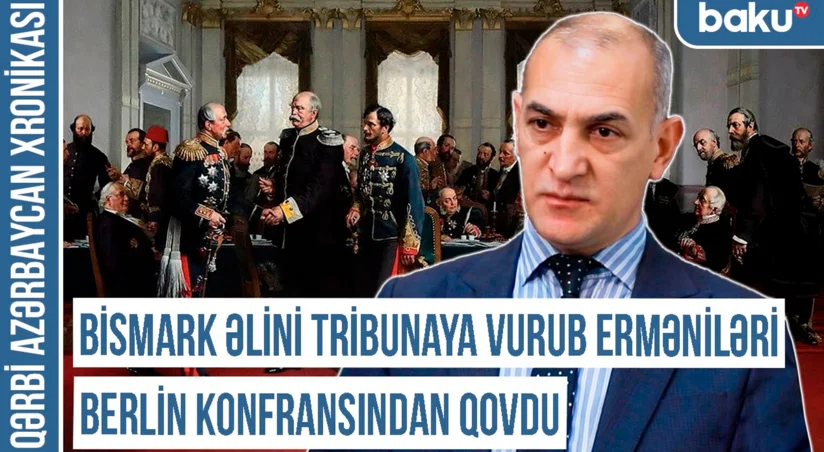 Qərbi Azərbaycan Xronikası: “Bismark əlini tribunaya vurub erməniləri Berlin konfransından qovdu”