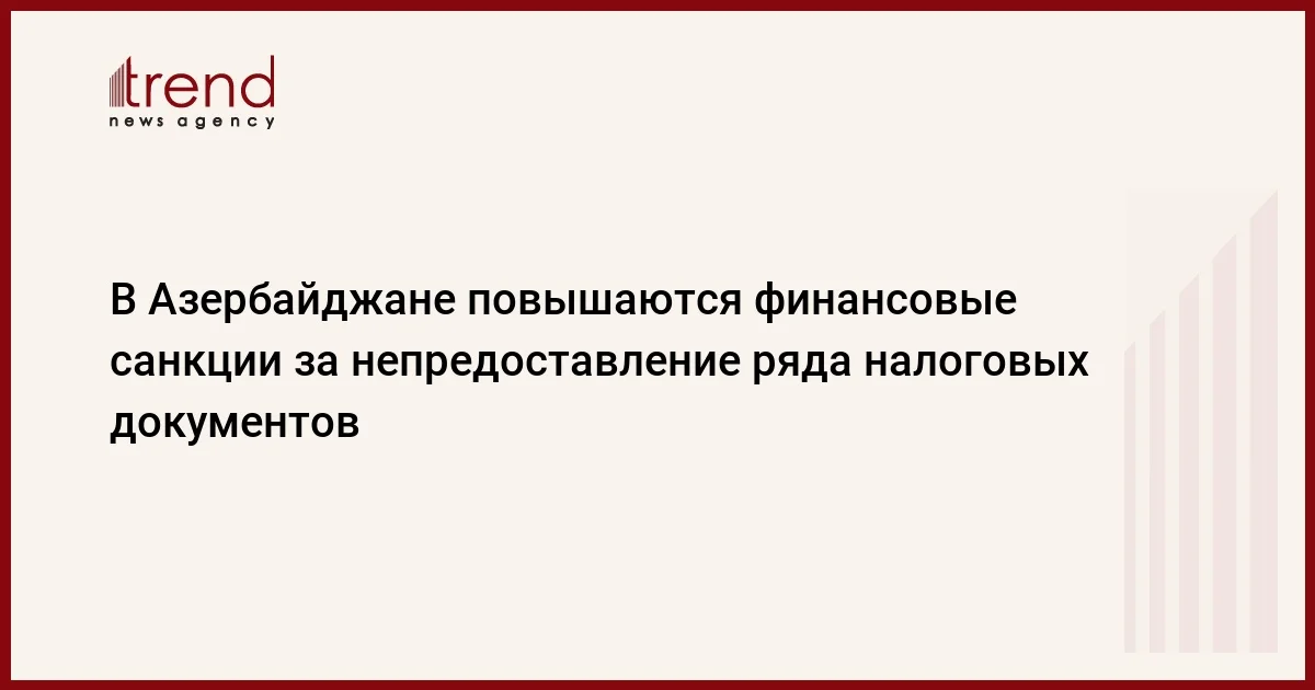 В Азербайджане повышаются финансовые санкции за непредоставление ряда налоговых документов