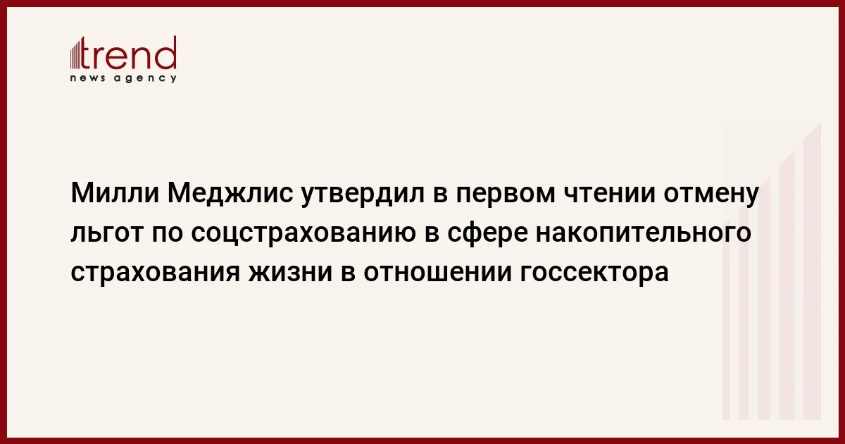 Милли Меджлис утвердил в первом чтении отмену льгот по соцстрахованию в сфере накопительного страхования жизни в отношении госсектора